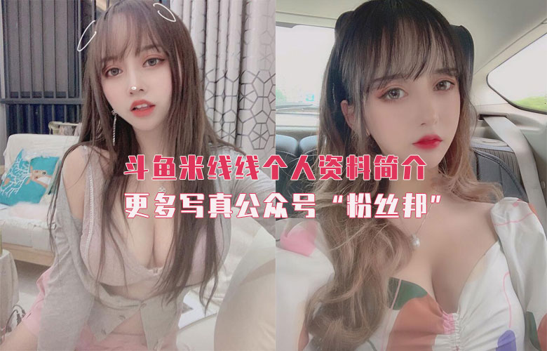 鬥魚米線線sama個人資料簡介，米線線性感福利寫真資源圖片