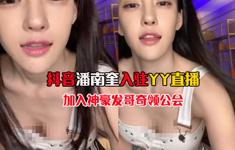 抖音潘南奎YY直播開播，加入發哥奇領公會，潘南奎無美顏直播中文很好