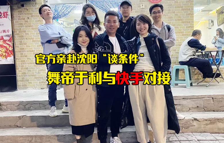 於利正式和快手對接，官方親赴沈陽“談條件”，舞帝開拓新領域